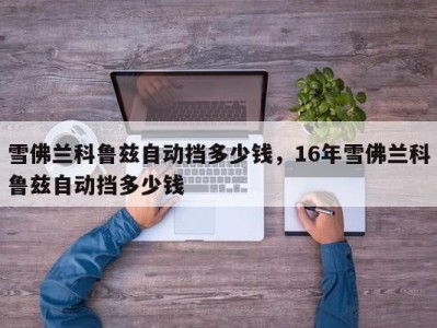 雪佛兰科鲁兹自动挡多少钱,16年雪佛兰科鲁兹自动挡多少钱