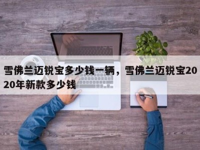 雪佛兰迈锐宝多少钱一辆,雪佛兰迈锐宝2020年新款多少钱