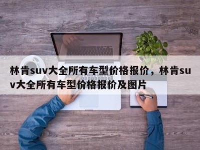 林肯suv大全所有车型价格报价,林肯suv大全所有车型价格报价及图片