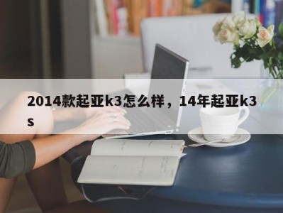 2014款起亚k3怎么样,14年起亚k3s