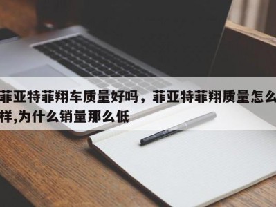 菲亚特菲翔车质量好吗,菲亚特菲翔质量怎么样,为什么销量那么低