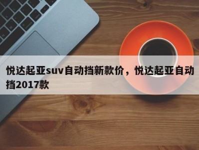 悦达起亚suv自动挡新款价,悦达起亚自动挡2017款