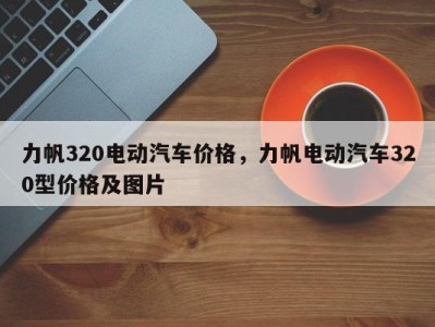 力帆320电动汽车价格,力帆电动汽车320型价格及图片