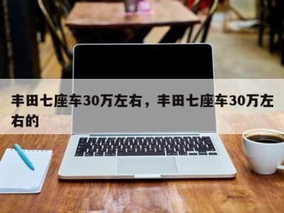 丰田七座车30万左右，丰田七座车30万左右的