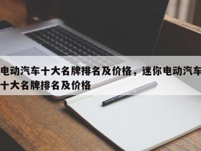 电动汽车十大名牌排名及价格,迷你电动汽车十大名牌排名及价格