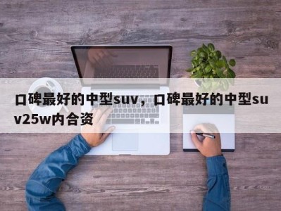 口碑最好的中型suv,口碑最好的中型suv25w内合资