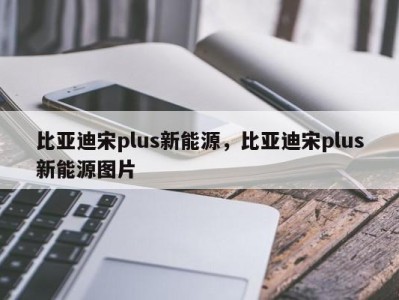 比亚迪宋plus新能源,比亚迪宋plus新能源图片