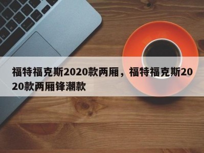 福特福克斯2020款两厢,福特福克斯2020款两厢锋潮款