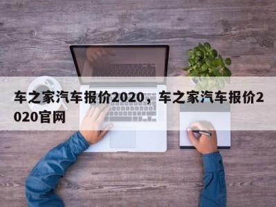 车之家汽车报价2020,车之家汽车报价2020官网