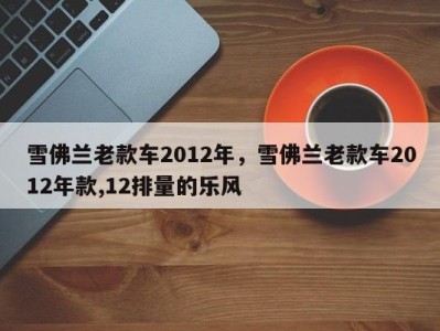 雪佛兰老款车2012年,雪佛兰老款车2012年款,12排量的乐风