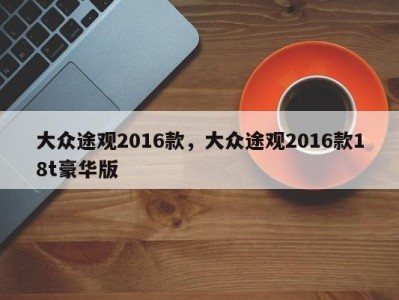大众途观2016款，大众途观2016款18t豪华版