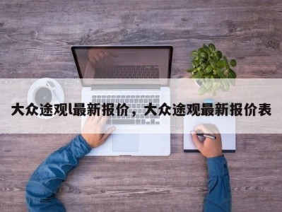 大众途观l最新报价,大众途观最新报价表