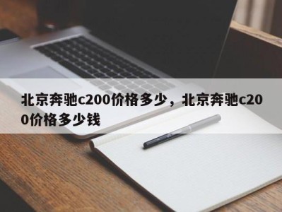北京奔驰c200价格多少，北京奔驰c200价格多少钱