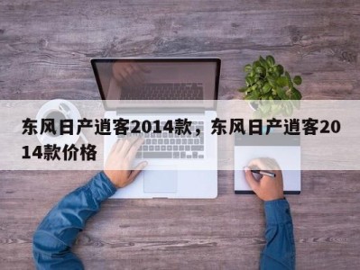 东风日产逍客2014款，东风日产逍客2014款价格