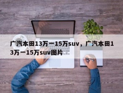 广汽本田13万一15万suv,广汽本田13万一15万suv图片
