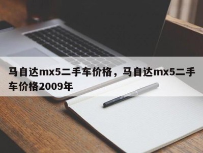 马自达mx5二手车价格,马自达mx5二手车价格2009年