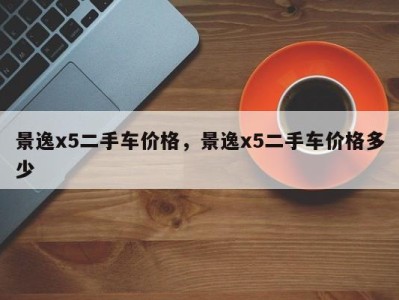 景逸x5二手车价格，景逸x5二手车价格多少