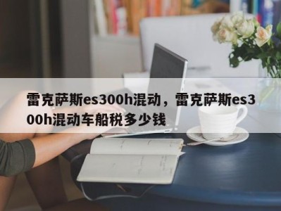 雷克萨斯es300h混动,雷克萨斯es300h混动车船税多少钱