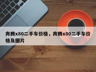 奔腾x80二手车价格,奔腾x80二手车价格及图片