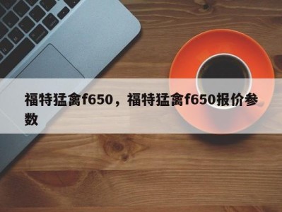 福特猛禽f650,福特猛禽f650报价参数