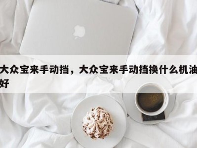 大众宝来手动挡,大众宝来手动挡换什么机油好