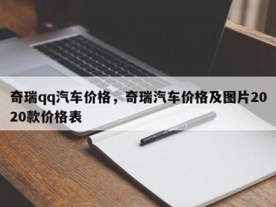 奇瑞qq汽车价格,奇瑞汽车价格及图片2020款价格表