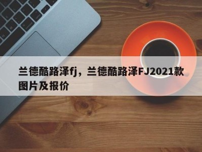 兰德酷路泽fj,兰德酷路泽FJ2021款图片及报价