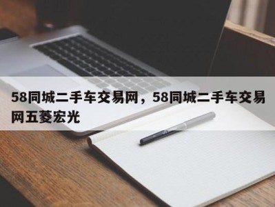58同城二手车交易网,58同城二手车交易网五菱宏光