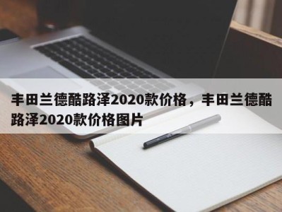 丰田兰德酷路泽2020款价格,丰田兰德酷路泽2020款价格图片