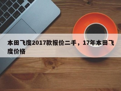 本田飞度2017款报价二手，17年本田飞度价格