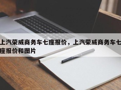 上汽荣威商务车七座报价,上汽荣威商务车七座报价和图片