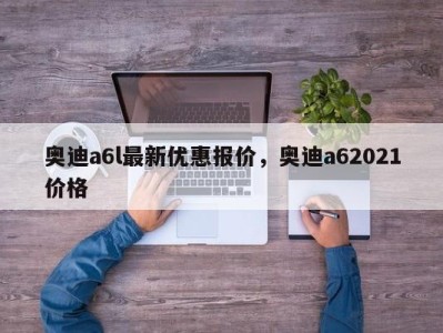奥迪a6l最新优惠报价,奥迪a62021价格