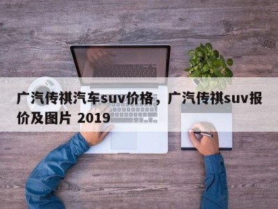 广汽传祺汽车suv价格，广汽传祺suv报价及图片 2019