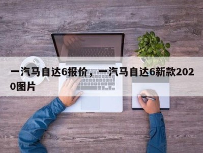 一汽马自达6报价,一汽马自达6新款2020图片