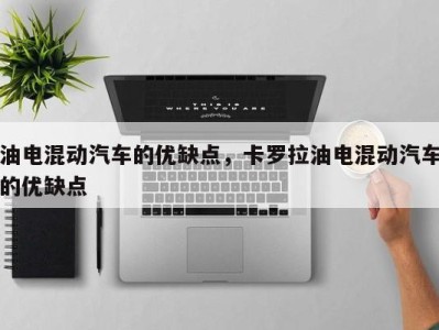 油电混动汽车的优缺点,卡罗拉油电混动汽车的优缺点