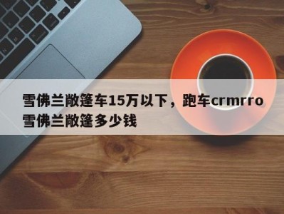 雪佛兰敞篷车15万以下,跑车crmrro雪佛兰敞篷多少钱