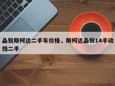 晶锐斯柯达二手车价格,斯柯达晶锐14手动挡二手