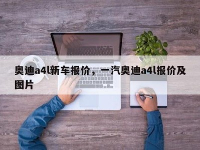奥迪a4l新车报价,一汽奥迪a4l报价及图片