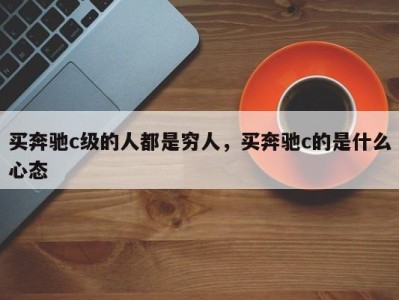 买奔驰c级的人都是穷人,买奔驰c的是什么心态