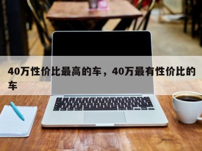 40万性价比最高的车,40万最有性价比的车