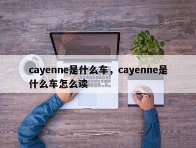 cayenne是什么车,cayenne是什么车怎么读