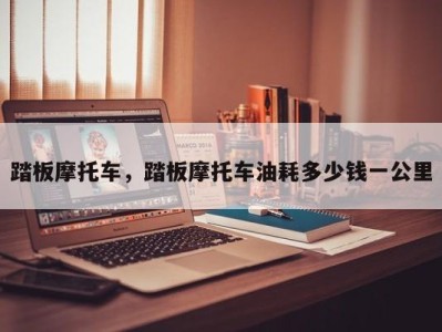 踏板摩托车,踏板摩托车油耗多少钱一公里