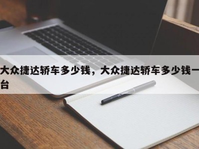大众捷达轿车多少钱,大众捷达轿车多少钱一台