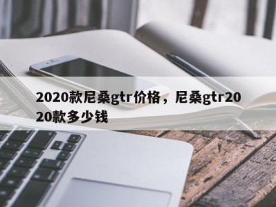 2020款尼桑gtr价格,尼桑gtr2020款多少钱