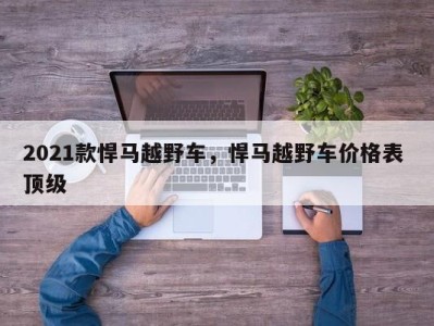 2021款悍马越野车,悍马越野车价格表 顶级
