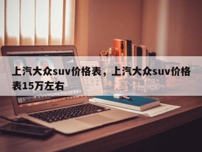上汽大众suv价格表,上汽大众suv价格表15万左右
