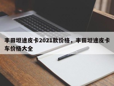 丰田坦途皮卡2021款价格,丰田坦途皮卡车价格大全