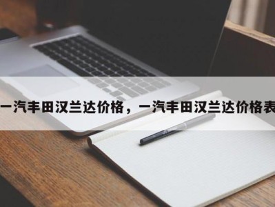 一汽丰田汉兰达价格,一汽丰田汉兰达价格表