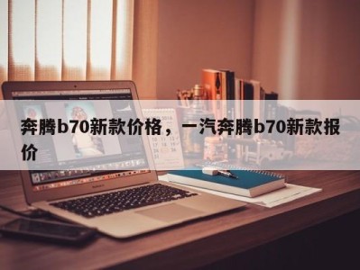 奔腾b70新款价格,一汽奔腾b70新款报价