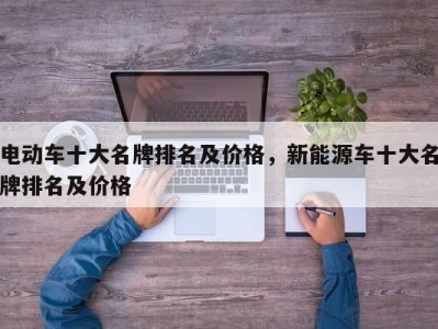电动车十大名牌排名及价格,新能源车十大名牌排名及价格
